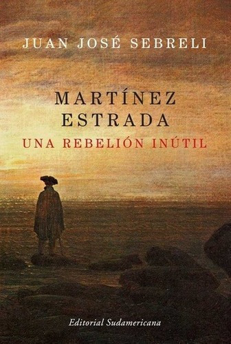 Martinez Estrada  Una Rebelion Inutil - Sebreli , Ju