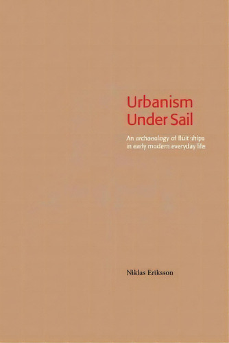 Urbanism Under Sail - An Archaeology Of Fluit Ships In Early Modern Everyday Life, De Niklas Eriksson. Editorial Sodertorn University, Tapa Blanda En Inglés