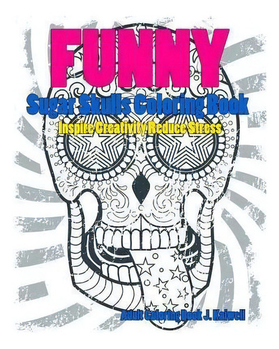 Skulls : Sugar Skull Funny Coloring Book Inspire Creativity Reduce Stress: Flower Art Activity Re..., De Dead Sugar Skull Coloring Book., Vol. 1. Editorial Createspace Independent Publishing Platform,