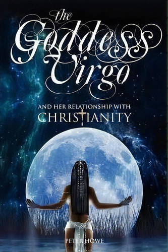 The Goddess Virgo And Her Relationship With Christianity, De Peter Howe. Editorial Memoirs Publishing, Tapa Blanda En Inglés