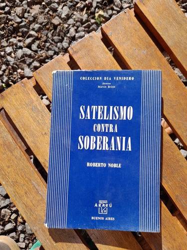 Satelismo Contra Soberanía - Roberto Noble - Ediciones Arayú