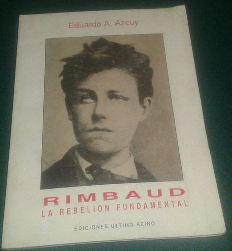 Rimbaud La Rebelión Fundamental Azcuy Ed Último Reino
