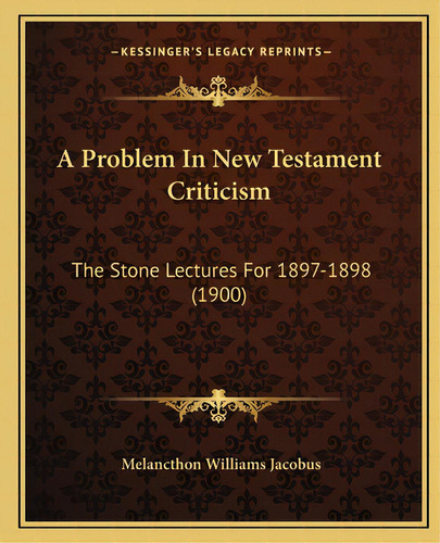 A Problem In New Testament Criticism: The Stone Lectures For 1897-1898 (1900), De Jacobus, Melancthon Williams. Editorial Kessinger Pub Llc, Tapa Blanda En Inglés