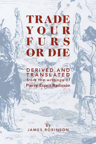 Trade Your Furs Or Die: Derived And Translated From The Writings Of Pierre Esprit Radisson, De Robinson, James. Editorial Friesenpr, Tapa Blanda En Inglés