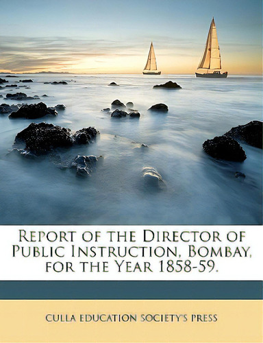 Report Of The Director Of Public Instruction, Bombay, For The Year 1858-59., De Education Society's Press, Culla. Editorial Nabu Pr, Tapa Blanda En Inglés