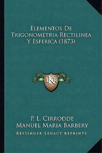 Elementos De Trigonometria Rectilinea Y Esferica (1873), De P L Cirrodde. Editorial Kessinger Publishing, Tapa Blanda En Español