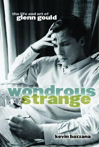 Wondrous Strange : The Life And Art Of Glenn Gould, De Kevin Bazzana. Editorial Oxford University Press Inc, Tapa Blanda En Inglés, 2005