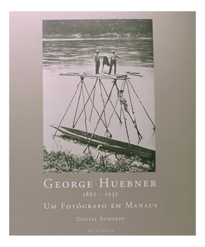 George Huebner 1862-1935: Um Fotografo Em Manaus, De Schoepf, Daniel. Editora Metalivros - Wmf, Capa Mole, Edição 1ª Edição - 2005 Em Português