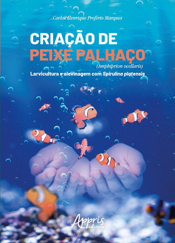 Criação de peixe palhaço (Amphiprion Ocellaris): larvicultura e alevinagem com spirulina platensis, de Marques, Carlos Henrique Profírio. Appris Editora e Livraria Eireli - ME, capa mole em português, 2019