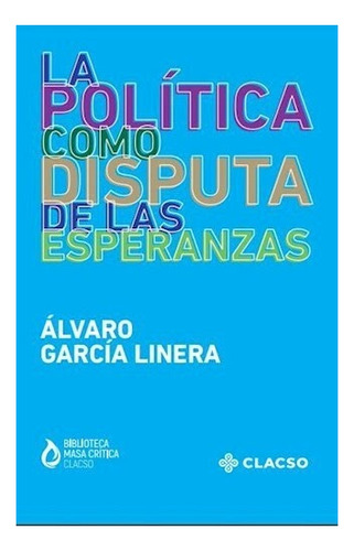 La Política Como Disputa De Las Esperanzas - Garcia Linera, 