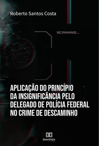 Aplicação Do Princípio Da Insignificância Pelo Delegado De Polícia Federal No Crime De Descaminho, De Roberto Santos Costa. Editorial Dialética, Tapa Blanda En Portugués, 2023