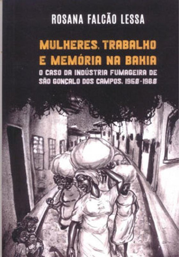 Mulheres, Trabalho E Memória Na Bahia: O Caso Da Indústria Fumageira De São Gonçalo Dos Campos,1950-1980, De Lessa, Rosana Falcão. Editora Devires Editora, Capa Mole Em Português