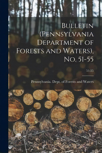 Bulletin (pennsylvania Department Of Forests And Waters), No. 51-55; 51-55, De Pennsylvania Dept Of Forests And Wa. Editorial Legare Street Press, Tapa Blanda En Inglés