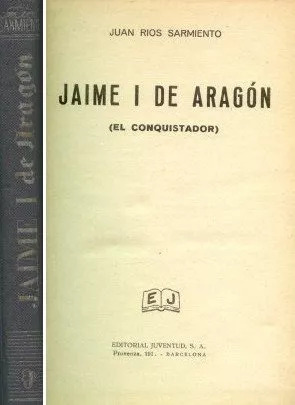 Juan Rios Sarmiento: Jaime I De Aragon (el Conquistador)