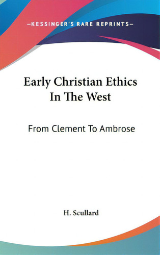 Early Christian Ethics In The West: From Clement To Ambrose, De Scullard, H.. Kessinger's Rare Reprints, Vol. 1. Editorial Kessinger Pub Llc, Tapa Dura En Inglés