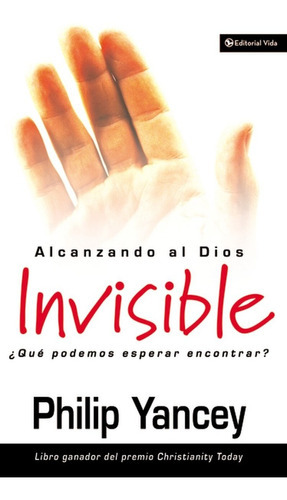 Alcanzando Al Dios Invisible ¿ Que Podemos Esperar Encontrar?, De Philip Yancey. Editorial Vida En Español