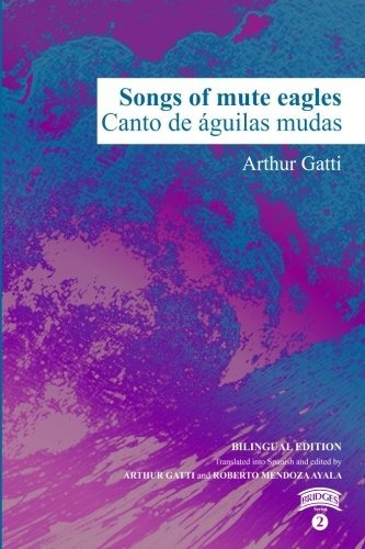 Songs of mute eagles / Canto de águilas mudas, de GATTI, ARTHUR. Editorial Bridges, tapa blanda en español, 2023