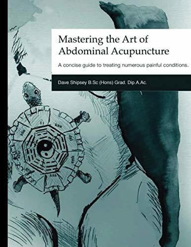 Mastering The Art Of Abdominal Acupuncture A Concise, De Shipsey, Dave. Editorial Independently Published En Inglés