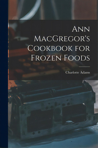 Ann Macgregor's Cookbook For Frozen Foods, De Adams, Charlotte 1899-. Editorial Hassell Street Pr, Tapa Blanda En Inglés