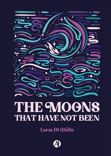 The Moons That Have Not Been - Lucia Di Giulio