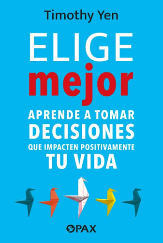 Elige Mejor. Aprende A Tomar Decisiones Que Impacten Positiv