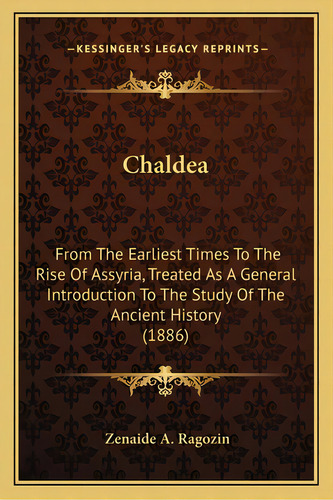 Chaldea: From The Earliest Times To The Rise Of Assyria, Treated As A General Introduction To The..., De Ragozin, Zenaide A.. Editorial Kessinger Pub Llc, Tapa Blanda En Inglés
