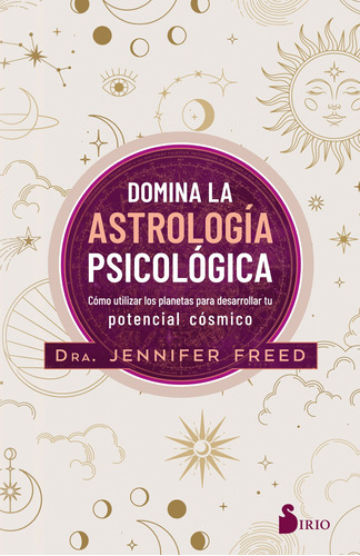 Domina la astrología psicológica: Cómo utilizar los planetas para desarrollar tu potencial cósmico, de Freed, Jennifer. Editorial Sirio, tapa blanda en español, 2022