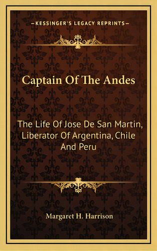 Captain Of The Andes: The Life Of Jose De San Martin, Liberator Of Argentina, Chile And Peru, De Harrison, Margaret H.. Editorial Kessinger Pub Llc, Tapa Dura En Inglés