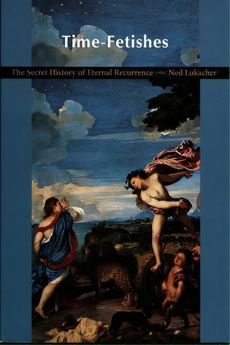 Time-fetishes : The Secret History Of Eternal Recurrence, De Ned Lukacher. Editorial Duke University Press, Tapa Blanda En Inglés