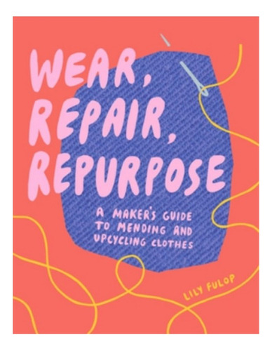 Wear, Repair, Repurpose - Lily Fulop. Ebs