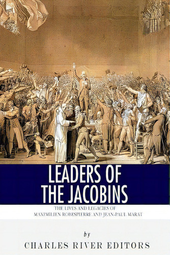 Leaders Of The Jacobins: The Lives And Legacies Of Maximilien Robespierre And Jean-paul Marat, De Charles River Editors. Editorial Createspace, Tapa Blanda En Inglés