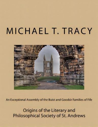 An Exceptional Assembly Of The Buist And Goodsir Families Of Fife: Origins Of The Literary And Ph..., De Tracy, Michael T.. Editorial Createspace, Tapa Blanda En Inglés