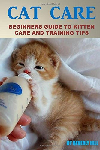 Cat Care Beginners Guide To Kitten Care And Training Tips (c