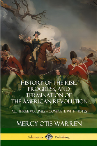 History Of The Rise, Progress, And Termination Of The American Revolution: All Three Volumes - Co..., De Warren, Mercy Otis. Editorial Lulu Pr, Tapa Blanda En Inglés
