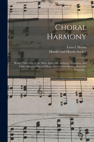 Choral Harmony; Being A Selection Of The Most Approved Anthems, Choruses, And Other Pieces Of Sac..., De Mason, Lowell 1792-1872. Editorial Legare Street Pr, Tapa Blanda En Inglés