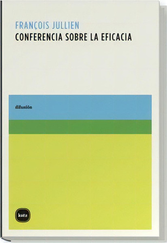 Conferencia Sobre La Eficacia, De Francois Jullien. Editorial Katz, Edición 1 En Español