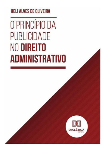 O Princípio Da Publicidade No Direito Administrativo, De Heli Alves De Oliveira. Editorial Dialética, Tapa Blanda En Portugués, 2022