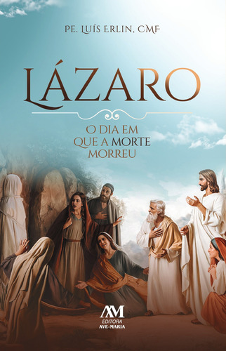 Lázaro: O dia em que a morte morreu, de Erlin, CMF, Pe. Luís. Editorial Editora Ave-Maria, capa mole em português, 2022