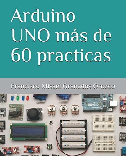 Libro : Arduino Uno Mas De 60 Practicas - Granados Orozco,.