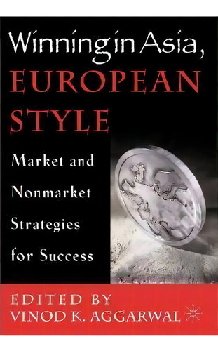 Winning In Asia, European Style : Market And Nonmarket Strategies For Success, De V. Aggarwal. Editorial Palgrave Usa, Tapa Dura En Inglés