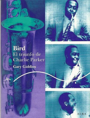 Bird El Triunfo De Charlie Parker. Gary Giddins. Alba