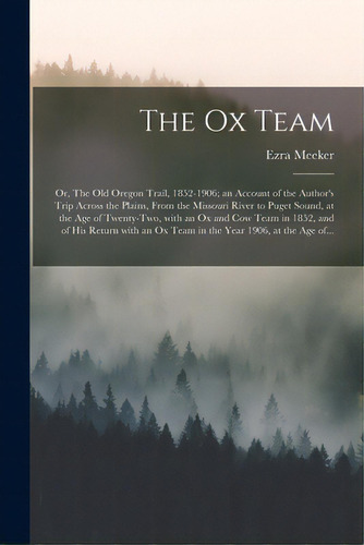 The Ox Team; Or, The Old Oregon Trail, 1852-1906; An Account Of The Author's Trip Across The Plai..., De Meeker, Ezra 1830-1928. Editorial Legare Street Pr, Tapa Blanda En Inglés