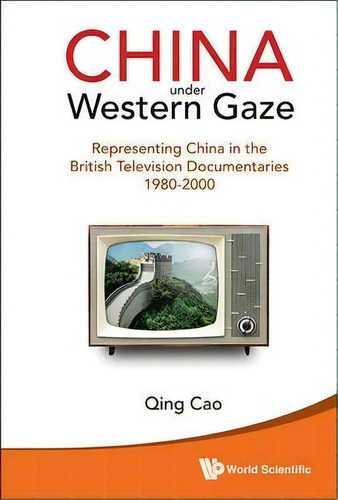 China Under Western Gaze: Representing China In The British Television Documentaries 1980-2000, De Qing Cao. Editorial World Scientific Publishing Co Pte Ltd, Tapa Dura En Inglés