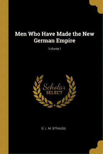 Men Who Have Made The New German Empire; Volume I, De L. M. Strauss, G.. Editorial Wentworth Pr, Tapa Blanda En Inglés