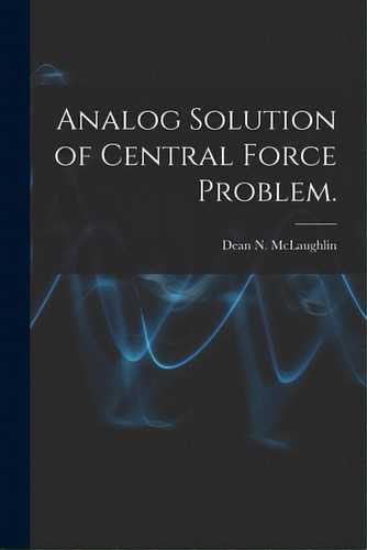 Analog Solution Of Central Force Problem., De Mclaughlin, Dean N.. Editorial Hassell Street Pr, Tapa Blanda En Inglés