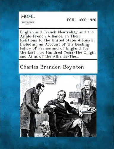 English And French Neutrality And The Anglo-french Alliance, In Their Relations To The United Sta..., De Charles Brandon Boynton. Editorial Gale Making Modern Law, Tapa Blanda En Inglés