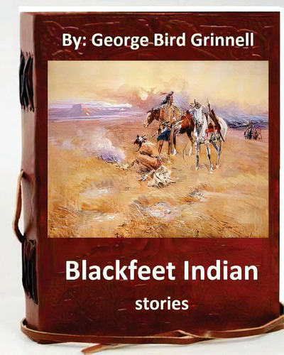 Blackfeet Indian Stories. By: George Bird Grinnell, De Grinnell, George Bird. Editorial Createspace, Tapa Blanda En Inglés
