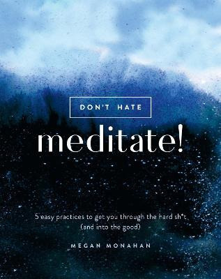 Don't Hate, Meditate! : 5 Easy Practices To Get You Throu...