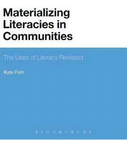 Materializing Literacies In Communities : The Uses Of Literacy Revisited, De Kate Pahl., Vol. 1. Editorial Bloomsbury Publishing Plc, Tapa Dura En Inglés