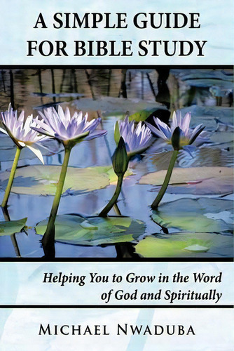 A Simple Guide For Bible Study : Helping You To Grow In The Word Of God And Spiritually, De Michael Nwaduba. Editorial Authorhouse, Tapa Blanda En Inglés